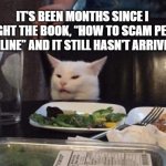 Scam book | IT'S BEEN MONTHS SINCE I BOUGHT THE BOOK, “HOW TO SCAM PEOPLE ONLINE” AND IT STILL HASN'T ARRIVED. | image tagged in smudge that darn cat | made w/ Imgflip meme maker