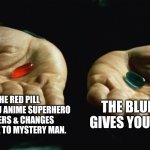 You may choose. | THE RED PILL GIVES YOU ANIME SUPERHERO POWERS & CHANGES UR NAME TO MYSTERY MAN. THE BLUE PILL GIVES YOU NUKES | image tagged in red pill blue pill,choose wisely,or get hit by yo goguardian | made w/ Imgflip meme maker