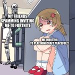 Anime Terminator | MY FRIENDS SPAMMING INVITING ME TO FORTNITE; ME WANTING TO PLAY MINECRAFT PEACEFULLY | image tagged in anime terminator | made w/ Imgflip meme maker