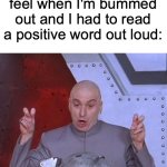 Remember how some of us felt when we had to read aloud a certain word in a bad mood? | how I literally feel when I'm bummed out and I had to read a positive word out loud:; "(insert positive word here)" | image tagged in memes,dr evil laser,school,funny,bummed out,relatable | made w/ Imgflip meme maker