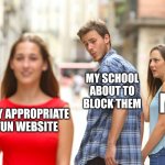 How can this happen to me? | MY SCHOOL ABOUT TO BLOCK THEM; ME; ANY APPROPRIATE FUN WEBSITE | image tagged in memes,distracted boyfriend,school,funny | made w/ Imgflip meme maker