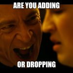 Adding or Dropping | ARE YOU ADDING; OR DROPPING | image tagged in whiplash rushing or dragging | made w/ Imgflip meme maker