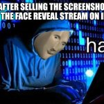 Anyone who follows that is a hacker | ME AFTER SELLING THE SCREENSHOTS I MADE IN THE FACE REVEAL STREAM ON INTERNET | image tagged in hac,face reveal | made w/ Imgflip meme maker