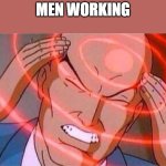 MEN WORKING | MEN WORKING | image tagged in charles xavier | made w/ Imgflip meme maker