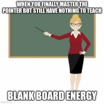 Never this gen z | WHEN YOU FINALLY MASTER THE POINTER BUT STILL HAVE NOTHING TO TEACH; BLANK BOARD ENERGY | image tagged in teacher at blackboard | made w/ Imgflip meme maker