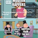 Newer Rappers vs Rappers back in the day | MODERN RAPPERS; RAPPERS FROM THE 80S; RAPPERS FROM THE 2000S; RAPPERS FROM THE 90S | image tagged in you guys always act like you're better than me | made w/ Imgflip meme maker