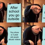 Your outside plans | After school you go outside; You play with your neighbors; You show a 3 year old prank abuse videos; You show a 3 year old prank abuse videos | image tagged in memes,gru's plan | made w/ Imgflip meme maker