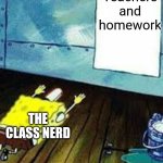 When's the homework assigned? | Teachers and homework; THE CLASS NERD | image tagged in spongebob worship,memes,nerd,class,school | made w/ Imgflip meme maker