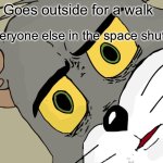 Can you really walk in zero-g? | Goes outside for a walk; Everyone else in the space shuttle | image tagged in memes,unsettled tom,space | made w/ Imgflip meme maker