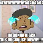 FIDDLE DEE DEE DUCK LIFEA | YAYAYAYAYAYAYAAAAAAAA; IM GONNA KISCK THIS DUCKOUSE DOWN!!!!!! | image tagged in codi crying | made w/ Imgflip meme maker