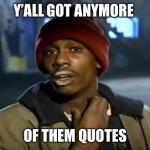 Quotes | Y’ALL GOT ANYMORE; OF THEM QUOTES | image tagged in memes,y'all got any more of that | made w/ Imgflip meme maker