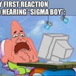 Who in their right mind would make something like this | MY FIRST REACTION TO HEARING “SIGMA BOY”: | image tagged in patrick star cringing | made w/ Imgflip meme maker