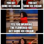 Ice Cream | YOU GET SOME ICE CREAM; YOU GET SOME ICE CREAM; YES YOU WEARING THE FLOWERED HAT GET SOME ICE CREAM; EVERYONE GETS SOME ICE CREAM | image tagged in memes,oprah you get a car everybody gets a car,funny memes | made w/ Imgflip meme maker