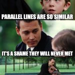 Finding Neverland | PARALLEL LINES ARE SO SIMILAR; IT'S A SHAME THEY WILL NEVER MET | image tagged in memes,finding neverland | made w/ Imgflip meme maker