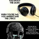 Rip Avicii, always has been always will be a legend | Monday left me broken, Tuesday I was through with hoping, Wednesday my empty arms were open, Thursday waiting for love | image tagged in when your sad you understand the lyrics | made w/ Imgflip meme maker