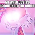 Why!?!? | ME WHEN COSTCO DISCONTINUED THE CHURRO | image tagged in glowing eyes tails,memes,funny,relatable,comedy,costco | made w/ Imgflip meme maker