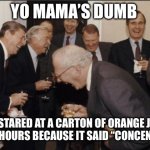 Roasts | YO MAMA’S DUMB; SHE STARED AT A CARTON OF ORANGE JUICE FOR 12 HOURS BECAUSE IT SAID “CONCENTRATE” | image tagged in memes,laughing men in suits | made w/ Imgflip meme maker