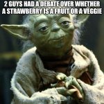 "legal debate" | IF YOU THINK YOUR DUMB REMEMBER 2 GUYS HAD A DEBATE OVER WHETHER A STRAWBERRY IS A FRUIT OR A VEGGIE | image tagged in memes,star wars yoda | made w/ Imgflip meme maker