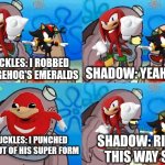 Random meme i made | KNUCKLES: I ROBBED A HEDGEHOG'S EMERALDS; SHADOW: YEAH SO? KNUCKLES: I PUNCHED HIM OUT OF HIS SUPER FORM; SHADOW: RIGHT THIS WAY SIR | image tagged in memes,how tough are you,sonic | made w/ Imgflip meme maker