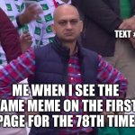 Every time again | TEXT #3; B; ME WHEN I SEE THE SAME MEME ON THE FIRST PAGE FOR THE 78TH TIME | image tagged in disappointed man | made w/ Imgflip meme maker