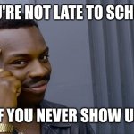 Facts | YOU'RE NOT LATE TO SCHOOL; IF YOU NEVER SHOW UP | image tagged in you can't if you don't | made w/ Imgflip meme maker