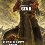 Yhorm Dark Souls | GTA 6; EVERY OTHER 2025 
GAMES | image tagged in yhorm dark souls | made w/ Imgflip meme maker