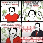 This is how I imagined it | MONTESSORI
SCHOOL; SO ANYWAY, THAT'S HOW 
I IMAGINED IT WOULD BE | image tagged in money | made w/ Imgflip meme maker