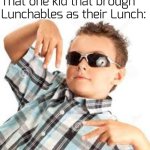 rememb3r when they made y0u the cool kid? good time5... | Nobody:
That one kid that brough Lunchables as their Lunch: | image tagged in cool kid sunglasses,lunchables,funny,memes,i like my cheese drippy bruh | made w/ Imgflip meme maker