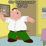 Confirm title and tags | Me: *stubs my toe* 
My leg: | image tagged in gifs,peter griffin | made w/ Imgflip video-to-gif maker