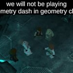 funny title | we will not be playing geometry dash in geometry class | image tagged in gifs,geometry dash | made w/ Imgflip video-to-gif maker