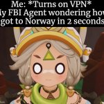 Now they think I have the ability to teleport. | Me: *Turns on VPN*
My FBI Agent wondering how I got to Norway in 2 seconds: | image tagged in vpn,fbi agent | made w/ Imgflip meme maker