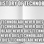 the history of technoblade | THE HISTORY OF TECHNOBLADE; TECHNOBLADE NEVER DIES TECHNOBLADE NEVER DIES TECHNOBLADE NEVER DIES TECHNOBLADE NEVER DIES TECHNOBLADE NEVER DIES TECHNOBLADE NEVER DIES | image tagged in blank book | made w/ Imgflip meme maker