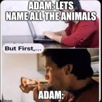 Adam naming animals | ADAM: LETS NAME ALL THE ANIMALS; ADAM: | image tagged in but first | made w/ Imgflip meme maker