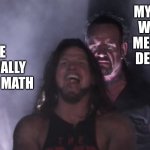 no joke | MY TEACHER WATCHING ME DO EVERY DETAIL OF IT; ME CASUALLY DOING MATH | image tagged in aj styles undertaker | made w/ Imgflip meme maker