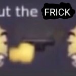 Shut the Frick up