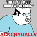 People replying to my meme who don't understand electrical engineering | "THERE ARE MORE THAN TWO GENDERS" | image tagged in ackchyually,triggered,gender | made w/ Imgflip meme maker