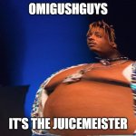 Fat Juice Wrld | OMIGUSHGUYS; IT'S THE JUICEMEISTER | image tagged in fat juice wrld | made w/ Imgflip meme maker