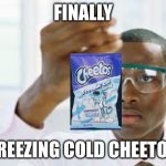 Finally COLD chips | FINALLY; FREEZING COLD CHEETOS | image tagged in finally,cheetos,memes,lol so funny | made w/ Imgflip meme maker