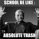 Absolute Cinema | SCHOOL BE LIKE :; ABSOLUTE TRASH | image tagged in absolute cinema | made w/ Imgflip meme maker