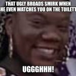 Human Crocodile | THAT UGLY BROADS SMIRK WHEN SHE EVEN WATCHES YOU ON THE TOILETTE; UGGGHHH! | image tagged in human crocodile | made w/ Imgflip meme maker