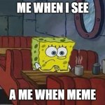 Spongebob Coffee | ME WHEN I SEE; A ME WHEN MEME | image tagged in spongebob coffee | made w/ Imgflip meme maker