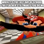 bruh | WHEN IT'S THE LAST DAY OF SCHOOL BUT THE TEACHER STILL MAKES YOU DO WORK | image tagged in mario disgusted | made w/ Imgflip meme maker