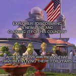 Planet 51 Shocked | EXPLORER: *DISCOVERING A NEW LAND AND CLAIMING IT FOR HIS COUNTRY*; ALL THE NATIVE AMERICANS THAT HAVE BEEN LIVING THERE FOR YEARS | image tagged in planet 51 shocked,memes,funny,shocked | made w/ Imgflip meme maker