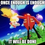 Enough is enough and well be done | ONCE ENOUGH IS ENOUGH; IT WILL BE DONE | image tagged in eggman beating super sonic meme | made w/ Imgflip meme maker