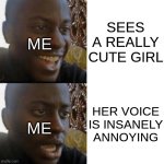 Good and bad news | SEES A REALLY CUTE GIRL; ME; HER VOICE IS INSANELY ANNOYING; ME | image tagged in good and bad news,memes,for real,so close,cute girl | made w/ Imgflip meme maker