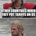 Tariffs | OTHER COUNTRIES WHEN THEY PUT TARIFFS ON US; OTHER COUNTRIES WHEN WE PUT TARIFFS ON THEM | image tagged in thor happy then sad | made w/ Imgflip meme maker