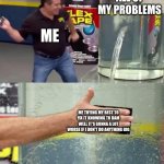 I try | ALL OF MY PROBLEMS; ME; ME TRYING MY BEST TO FIX IT KNOWING TO DAM WELL IT'S GONNA A LOT WORSE IF I DON'T DO ANYTHING BIG | image tagged in flex tape | made w/ Imgflip meme maker