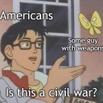 I'm going to war | Americans; Some guy with weapons; Is this a civil war? | image tagged in memes,is this a pigeon,funny | made w/ Imgflip meme maker