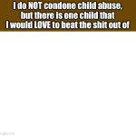 I do NOT condone child abuse, but