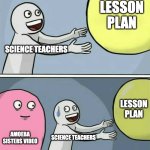 amoeba sisters | LESSON PLAN; SCIENCE TEACHERS; LESSON PLAN; AMOEBA SISTERS VIDEO; SCIENCE TEACHERS | image tagged in memes,running away balloon,science,school,teachers | made w/ Imgflip meme maker